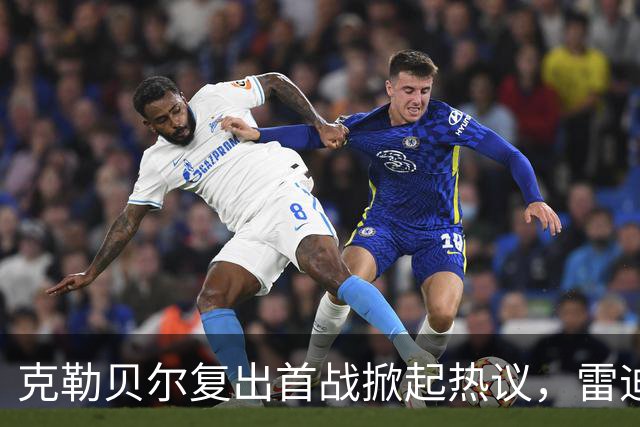 克勒贝尔复出首战掀起热议，雷迪克称其意义非凡